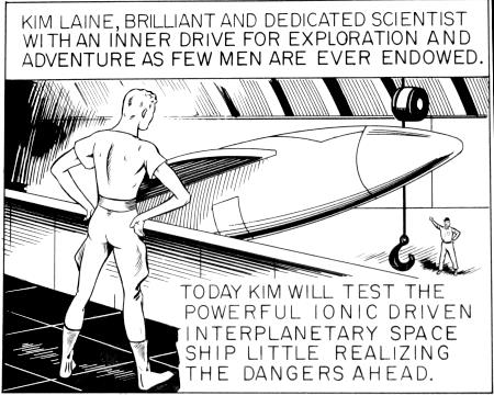 Kim Laine, Brilliant and Dedicated Sciedntist with an inner drive for exploration and adventure as few men are ever endowed.    Today Kim will test the powerful ionic driven interplanetary space ship, little realizing the dangers ahead.